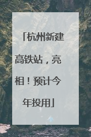杭州新建高铁站，亮相！预计今年投用