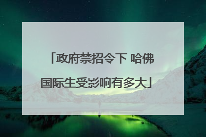 政府禁招令下 哈佛国际生受影响有多大