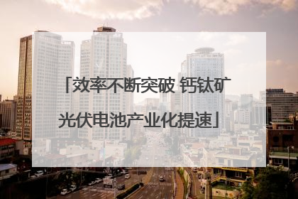 效率不断突破 钙钛矿光伏电池产业化提速