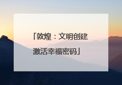 敦煌：文明创建激活幸福密码