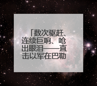 数次驱赶、连续巨响、呛出眼泪——直击以军在巴勒斯坦难民营的行动