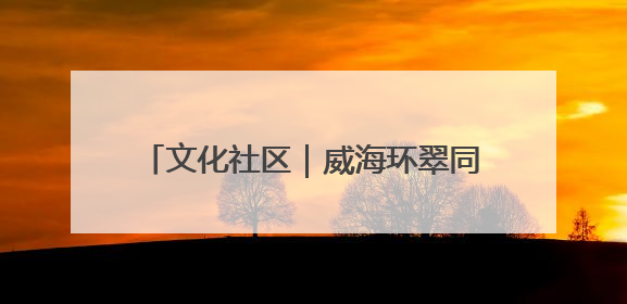 文化社区｜威海环翠同德书院：以文化矩阵，构建服务群众新场景