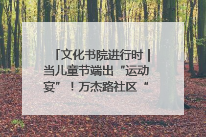 文化书院进行时｜当儿童节端出“运动宴”！万杰路社区“玩”出亲子新花样