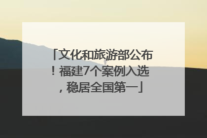 文化和旅游部公布！福建7个案例入选，稳居全国第一