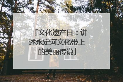文化遗产日：讲述永定河文化带上的美丽传说