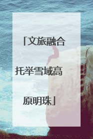 文旅融合托举雪域高原明珠