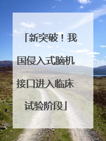 新突破！我国侵入式脑机接口进入临床试验阶段