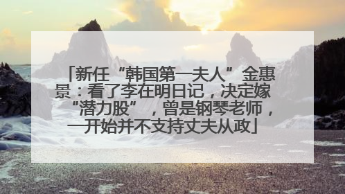 新任“韩国第一夫人”金惠景：看了李在明日记，决定嫁“潜力股”，曾是钢琴老师，一开始并不支持丈夫从政