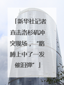 新华社记者直击洛杉矶冲突现场，“胳膊上中了一发催泪弹”