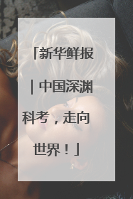 新华鲜报｜中国深渊科考，走向世界！