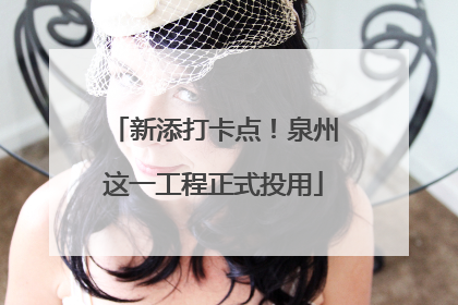 新添打卡点！泉州这一工程正式投用