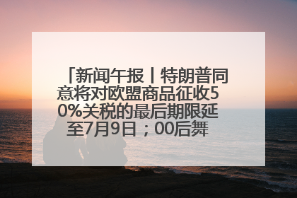 新闻午报丨特朗普同意将对欧盟商品征收50%关税的最后期限延至7月9日；00后舞蹈老师“花式”推介家乡岳阳>>