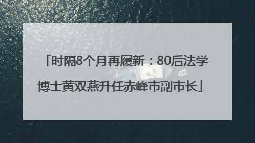 时隔8个月再履新：80后法学博士黄双燕升任赤峰市副市长