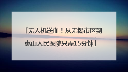 无人机送血！从无锡市区到惠山人民医院只需15分钟