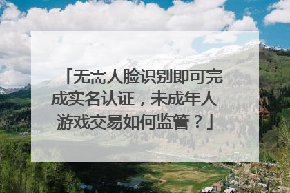 无需人脸识别即可完成实名认证，未成年人游戏交易如何监管？