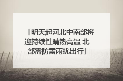 明天起河北中南部将迎持续性晴热高温 北部需防雷雨扰出行