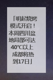 明起烧烤模式开启！本周四川盆地局部可达40℃以上 成都将热到17日