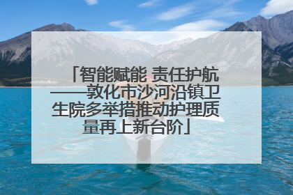智能赋能 责任护航——敦化市沙河沿镇卫生院多举措推动护理质量再上新台阶