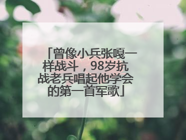 曾像小兵张嘎一样战斗，98岁抗战老兵唱起他学会的第一首军歌