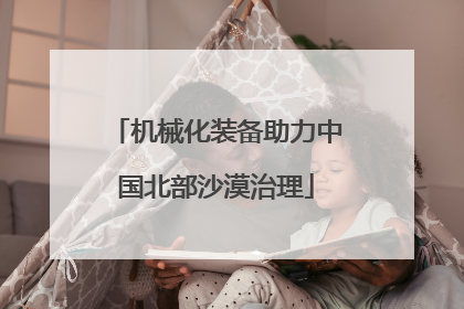 机械化装备助力中国北部沙漠治理