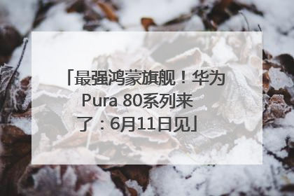 最强鸿蒙旗舰！华为Pura 80系列来了：6月11日见