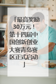 最高奖励30万元！第十四届中国创新创业大赛青岛赛区正式启动