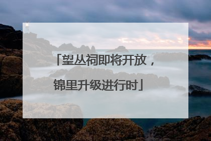 望丛祠即将开放，锦里升级进行时