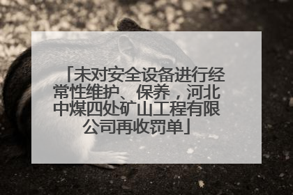 未对安全设备进行经常性维护、保养，河北中煤四处矿山工程有限公司再收罚单