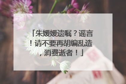 朱媛媛遗嘱？谣言！请不要再胡编乱造，消费逝者！