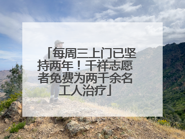每周三上门已坚持两年！千祥志愿者免费为两千余名工人治疗