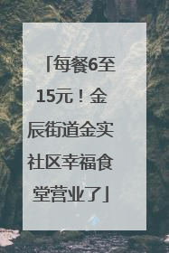 每餐6至15元！金辰街道金实社区幸福食堂营业了