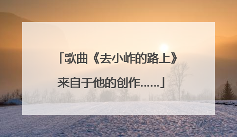 歌曲《去小岞的路上》来自于他的创作……