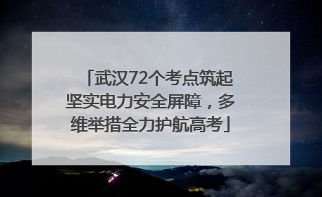 武汉72个考点筑起坚实电力安全屏障，多维举措全力护航高考