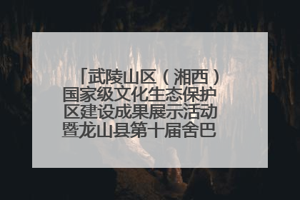 武陵山区（湘西）国家级文化生态保护区建设成果展示活动暨龙山县第十届舍巴日即将启幕