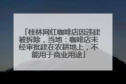 桂林网红咖啡店因违建被拆除，当地：咖啡店未经审批建在农耕地上，不能用于商业用途