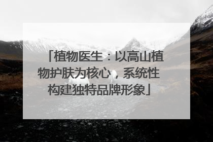 植物医生：以高山植物护肤为核心，系统性构建独特品牌形象