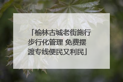 榆林古城老街施行步行化管理 免费摆渡专线便民又利民