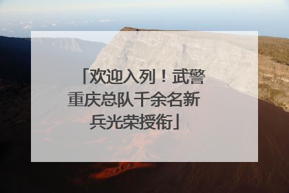 欢迎入列！武警重庆总队千余名新兵光荣授衔