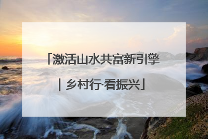 激活山水共富新引擎｜乡村行·看振兴