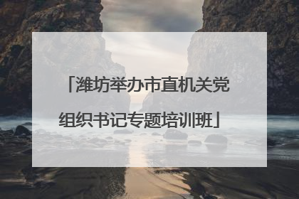 潍坊举办市直机关党组织书记专题培训班