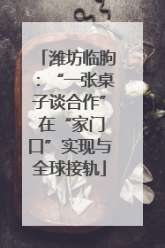 潍坊临朐：“一张桌子谈合作” 在“家门口”实现与全球接轨