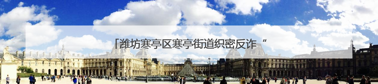 潍坊寒亭区寒亭街道织密反诈“安全网”，守护居民“钱袋子”