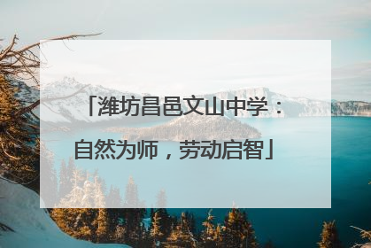 潍坊昌邑文山中学：自然为师，劳动启智