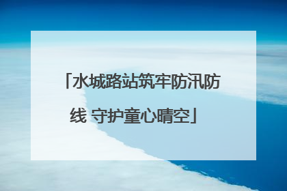 水城路站筑牢防汛防线 守护童心晴空