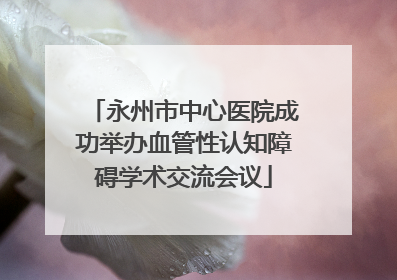 永州市中心医院成功举办血管性认知障碍学术交流会议