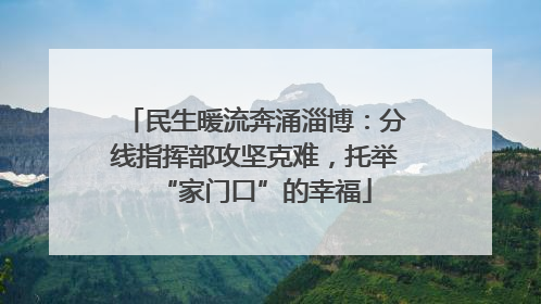 民生暖流奔涌淄博：分线指挥部攻坚克难，托举“家门口”的幸福