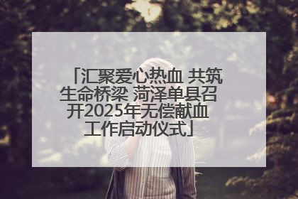 汇聚爱心热血 共筑生命桥梁 菏泽单县召开2025年无偿献血工作启动仪式