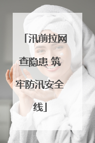 汛前拉网查隐患 筑牢防汛安全线