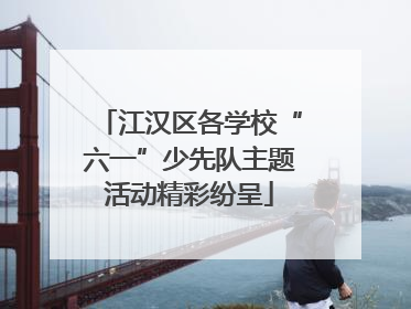江汉区各学校“六一”少先队主题活动精彩纷呈