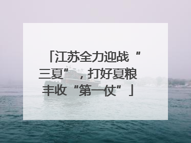 江苏全力迎战“三夏”，打好夏粮丰收“第一仗”